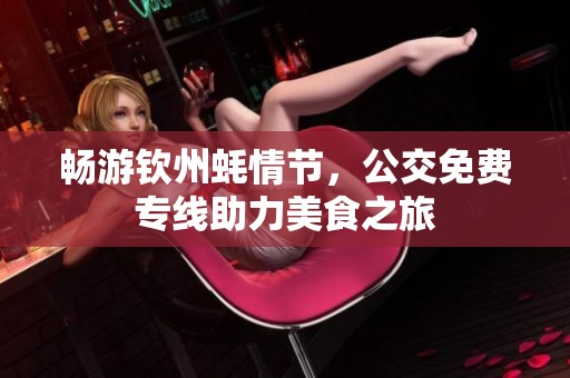 畅游钦州蚝情节，公交免费专线助力美食之旅