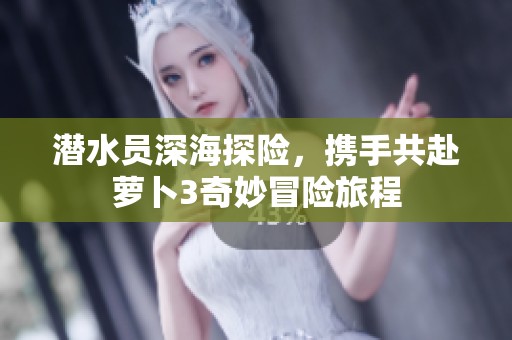 潜水员深海探险，携手共赴萝卜3奇妙冒险旅程