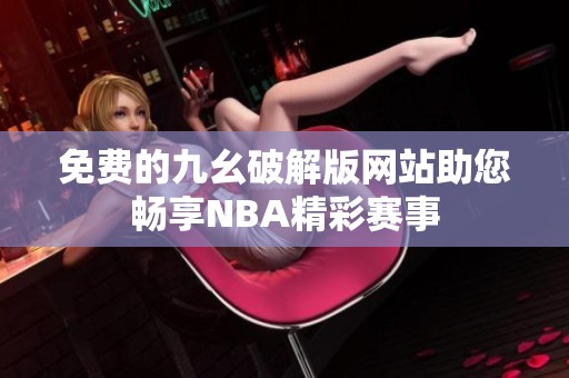 免费的九幺破解版网站助您畅享NBA精彩赛事