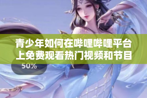 青少年如何在哔哩哔哩平台上免费观看热门视频和节目