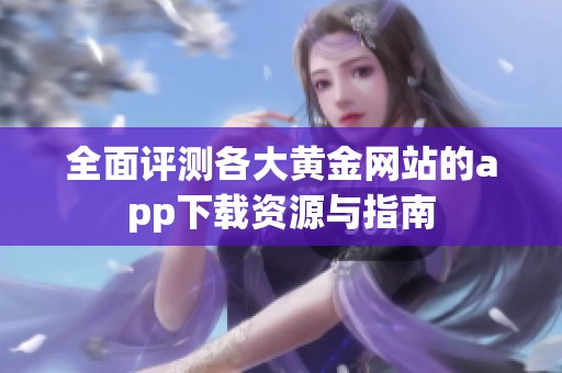 全面评测各大黄金网站的app下载资源与指南