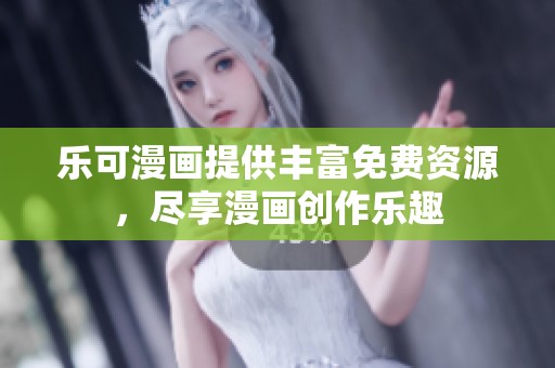 乐可漫画提供丰富免费资源，尽享漫画创作乐趣