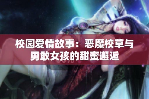 校园爱情故事：恶魔校草与勇敢女孩的甜蜜邂逅