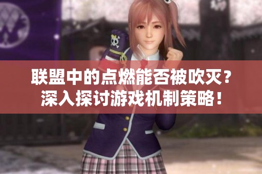 联盟中的点燃能否被吹灭？深入探讨游戏机制策略！