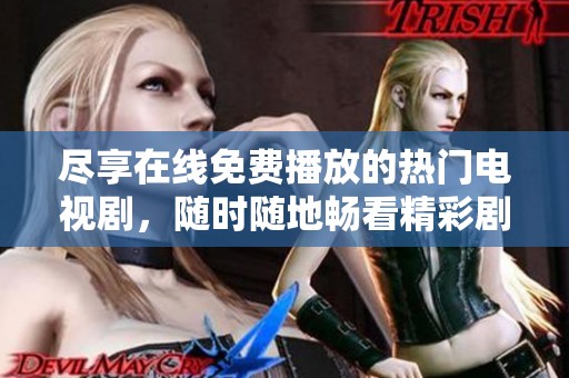 尽享在线免费播放的热门电视剧，随时随地畅看精彩剧集