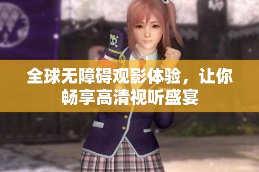 全球无障碍观影体验，让你畅享高清视听盛宴