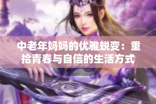 中老年妈妈的优雅蜕变：重拾青春与自信的生活方式