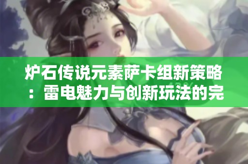 炉石传说元素萨卡组新策略：雷电魅力与创新玩法的完美结合