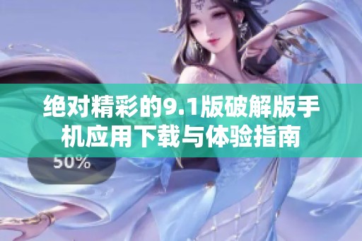 绝对精彩的9.1版破解版手机应用下载与体验指南