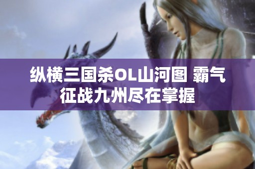 纵横三国杀OL山河图 霸气征战九州尽在掌握