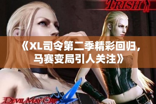 《XL司令第二季精彩回归，马赛变局引人关注》
