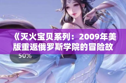 《灭火宝贝系列：2009年美版重返俄罗斯学院的冒险故事》