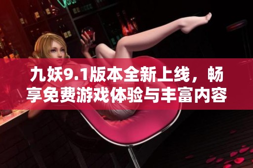 九妖9.1版本全新上线，畅享免费游戏体验与丰富内容