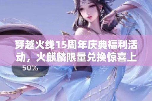 穿越火线15周年庆典福利活动，火麒麟限量兑换惊喜上线！