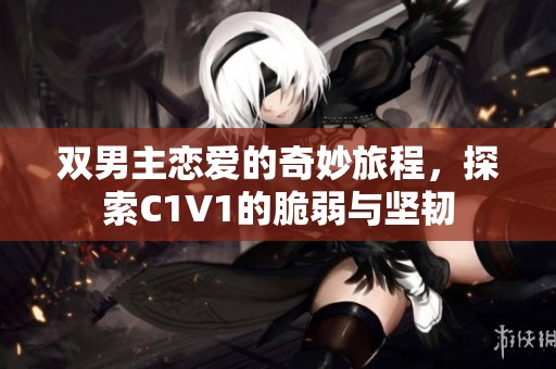 双男主恋爱的奇妙旅程，探索C1V1的脆弱与坚韧