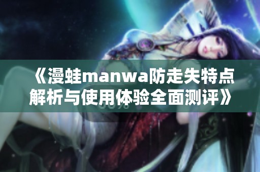 《漫蛙manwa防走失特点解析与使用体验全面测评》