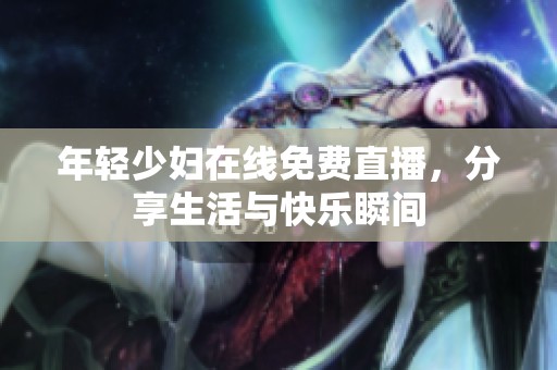 年轻少妇在线免费直播，分享生活与快乐瞬间