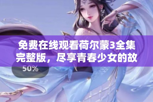 免费在线观看荷尔蒙3全集完整版，尽享青春少女的故事与魅力