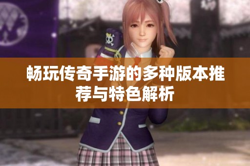 畅玩传奇手游的多种版本推荐与特色解析