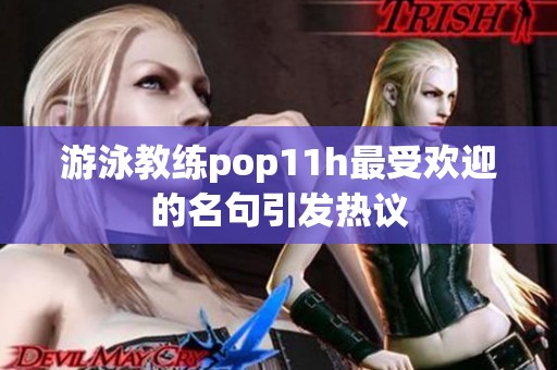 游泳教练pop11h最受欢迎的名句引发热议