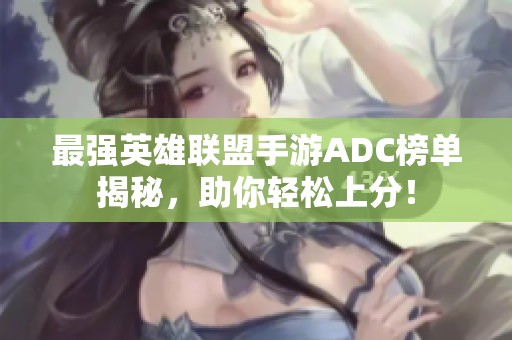 最强英雄联盟手游ADC榜单揭秘，助你轻松上分！