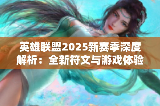 英雄联盟2025新赛季深度解析：全新符文与游戏体验重塑之旅