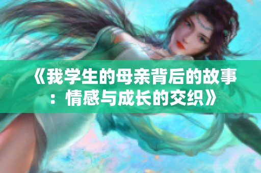 《我学生的母亲背后的故事：情感与成长的交织》