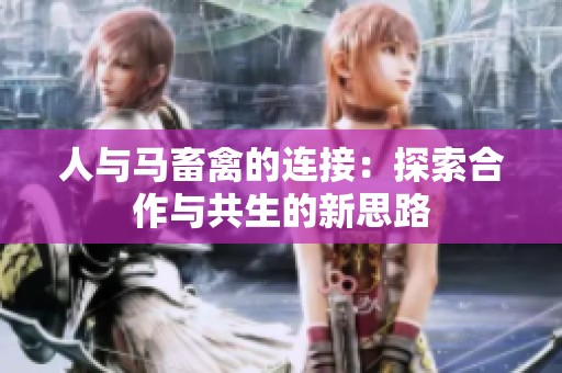 人与马畜禽的连接：探索合作与共生的新思路