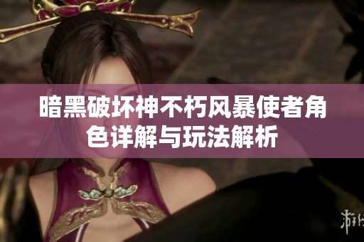 暗黑破坏神不朽风暴使者角色详解与玩法解析