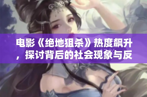 电影《绝地狙杀》热度飙升，探讨背后的社会现象与反响