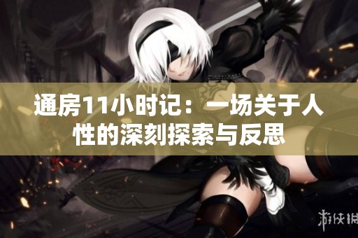通房11小时记：一场关于人性的深刻探索与反思