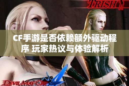 CF手游是否依赖额外驱动程序 玩家热议与体验解析