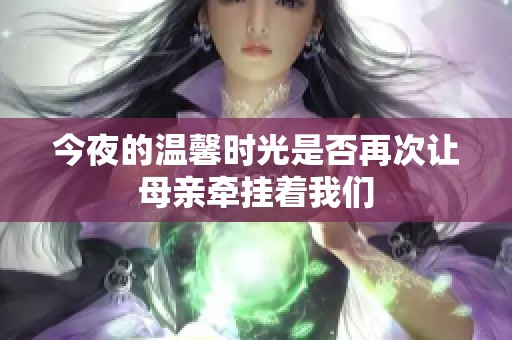 今夜的温馨时光是否再次让母亲牵挂着我们