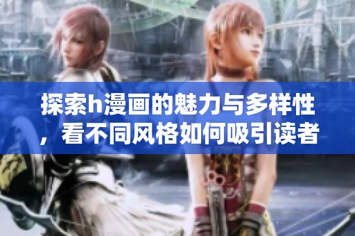 探索h漫画的魅力与多样性，看不同风格如何吸引读者