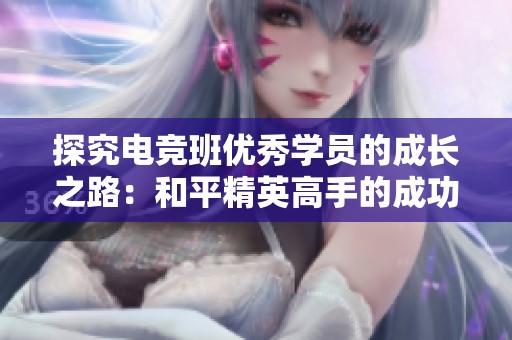 探究电竞班优秀学员的成长之路：和平精英高手的成功秘诀