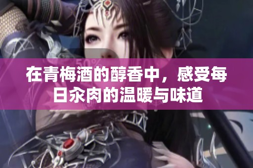 在青梅酒的醇香中，感受每日汆肉的温暖与味道