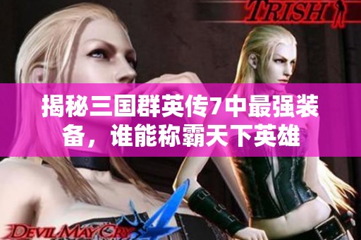 揭秘三国群英传7中最强装备，谁能称霸天下英雄