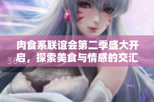 肉食系联谊会第二季盛大开启，探索美食与情感的交汇点