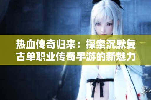热血传奇归来：探索沉默复古单职业传奇手游的新魅力