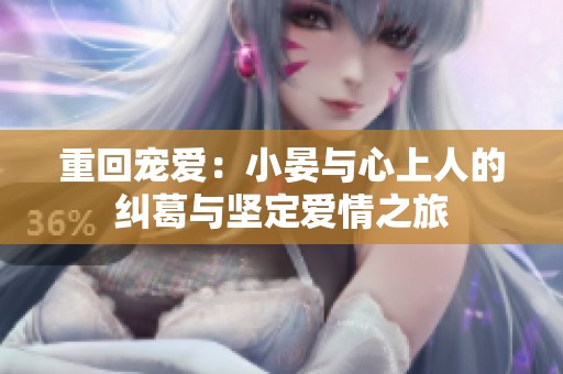 重回宠爱：小晏与心上人的纠葛与坚定爱情之旅