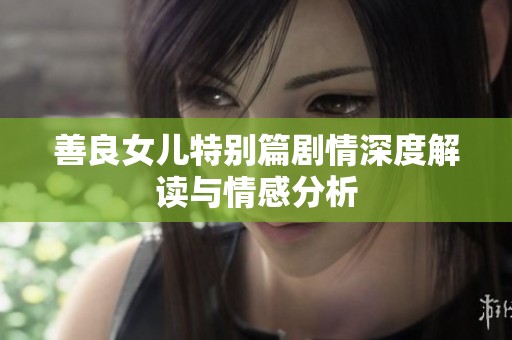 善良女儿特别篇剧情深度解读与情感分析