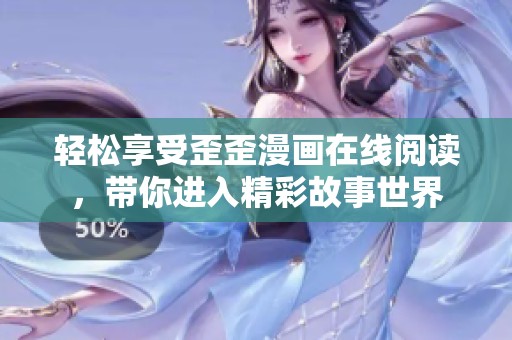 轻松享受歪歪漫画在线阅读，带你进入精彩故事世界