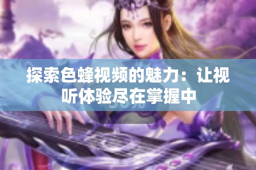 探索色蜂视频的魅力：让视听体验尽在掌握中