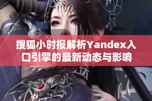搜狐小时报解析Yandex入口引擎的最新动态与影响