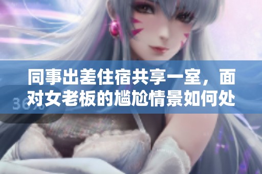 同事出差住宿共享一室，面对女老板的尴尬情景如何处理