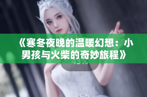 《寒冬夜晚的温暖幻想：小男孩与火柴的奇妙旅程》