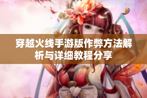 穿越火线手游版作弊方法解析与详细教程分享