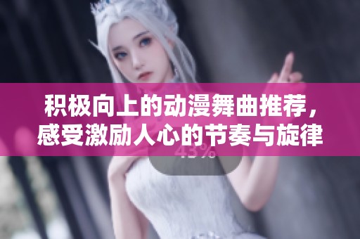 积极向上的动漫舞曲推荐，感受激励人心的节奏与旋律