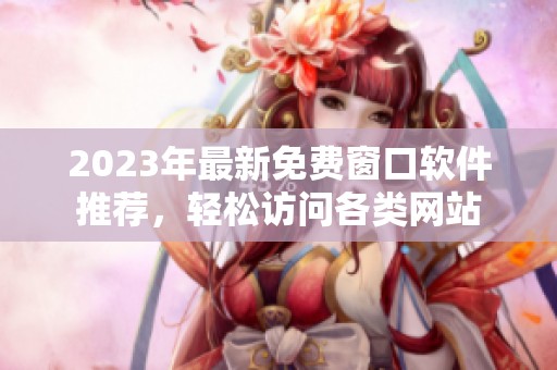 2023年最新免费窗口软件推荐，轻松访问各类网站