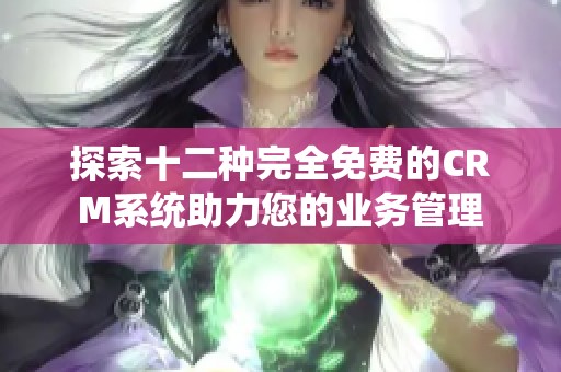 探索十二种完全免费的CRM系统助力您的业务管理